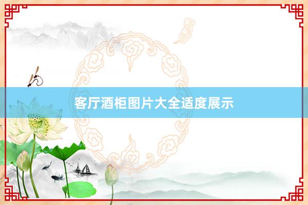 客厅酒柜图片大全适度展示