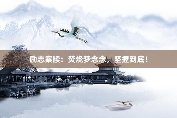 励志案牍：焚烧梦念念，坚握到底！