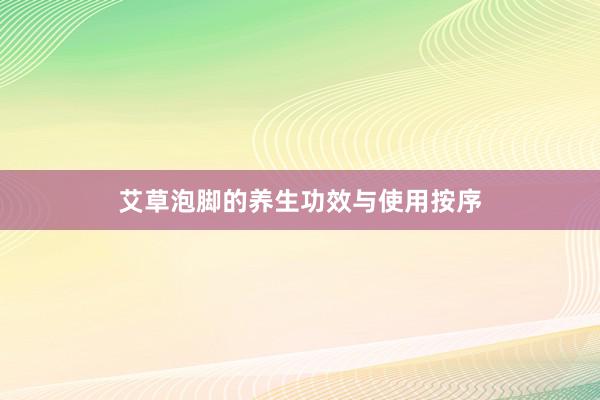 艾草泡脚的养生功效与使用按序