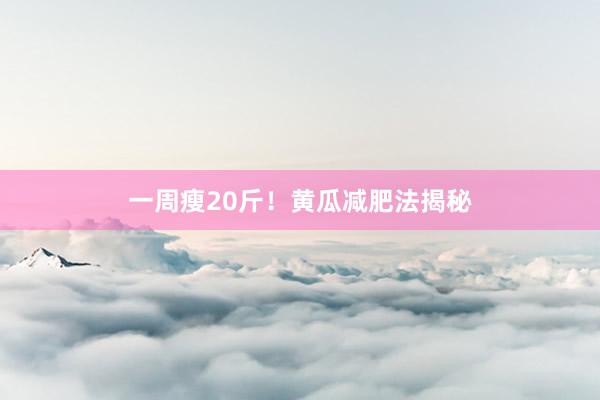 一周瘦20斤！黄瓜减肥法揭秘