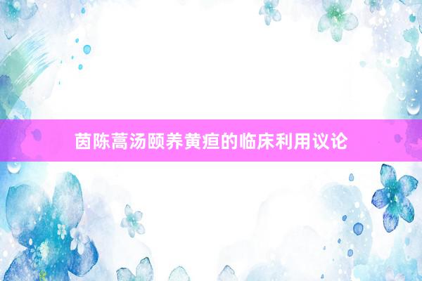 茵陈蒿汤颐养黄疸的临床利用议论