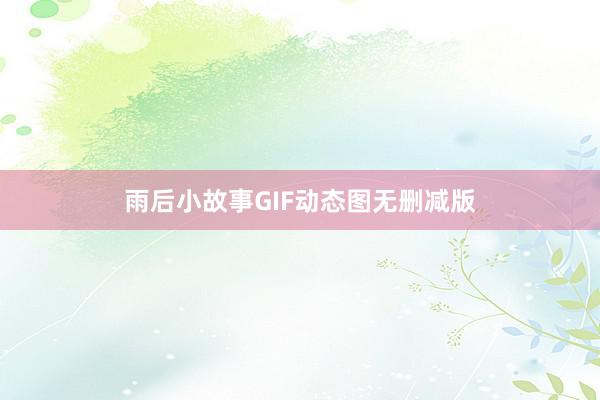 雨后小故事GIF动态图无删减版